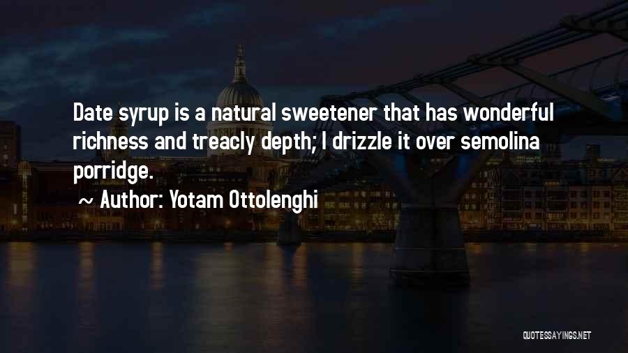 Yotam Ottolenghi Quotes: Date Syrup Is A Natural Sweetener That Has Wonderful Richness And Treacly Depth; I Drizzle It Over Semolina Porridge.