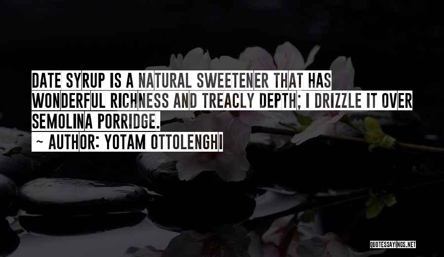 Yotam Ottolenghi Quotes: Date Syrup Is A Natural Sweetener That Has Wonderful Richness And Treacly Depth; I Drizzle It Over Semolina Porridge.