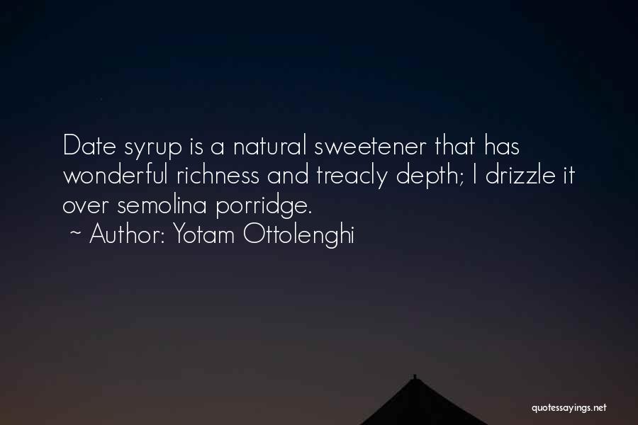 Yotam Ottolenghi Quotes: Date Syrup Is A Natural Sweetener That Has Wonderful Richness And Treacly Depth; I Drizzle It Over Semolina Porridge.