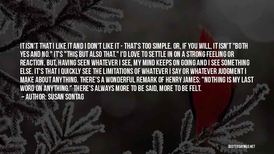 Susan Sontag Quotes: It Isn't That I Like It And I Don't Like It - That's Too Simple. Or, If You Will, It
