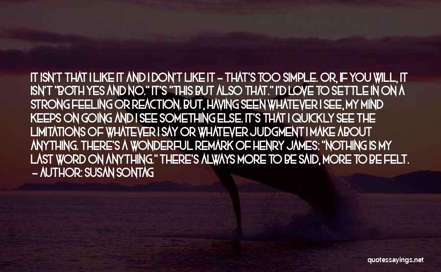 Susan Sontag Quotes: It Isn't That I Like It And I Don't Like It - That's Too Simple. Or, If You Will, It
