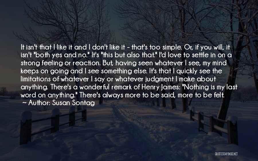 Susan Sontag Quotes: It Isn't That I Like It And I Don't Like It - That's Too Simple. Or, If You Will, It