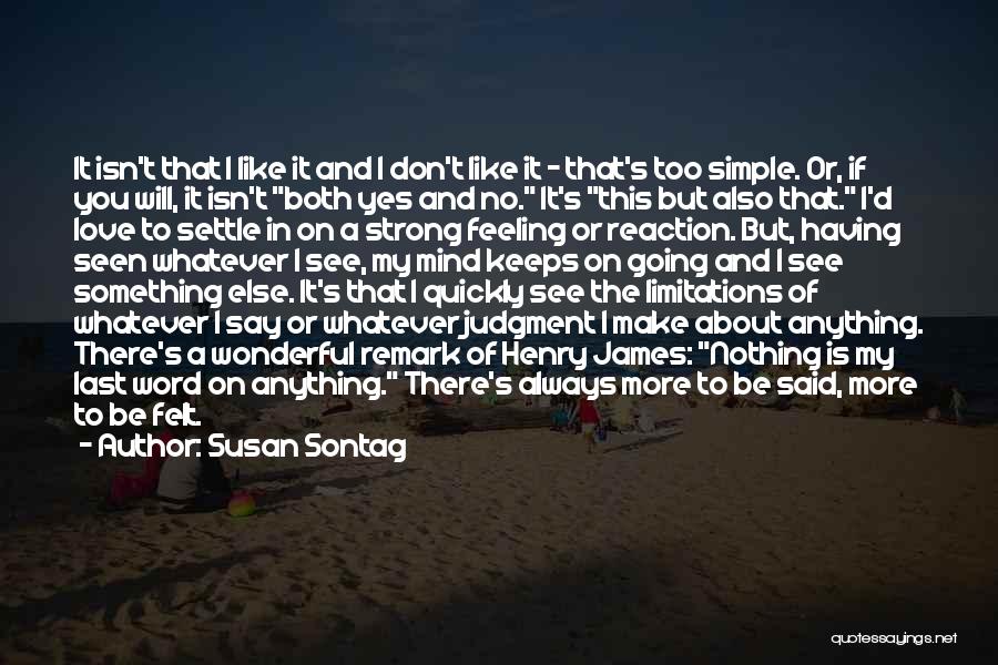 Susan Sontag Quotes: It Isn't That I Like It And I Don't Like It - That's Too Simple. Or, If You Will, It