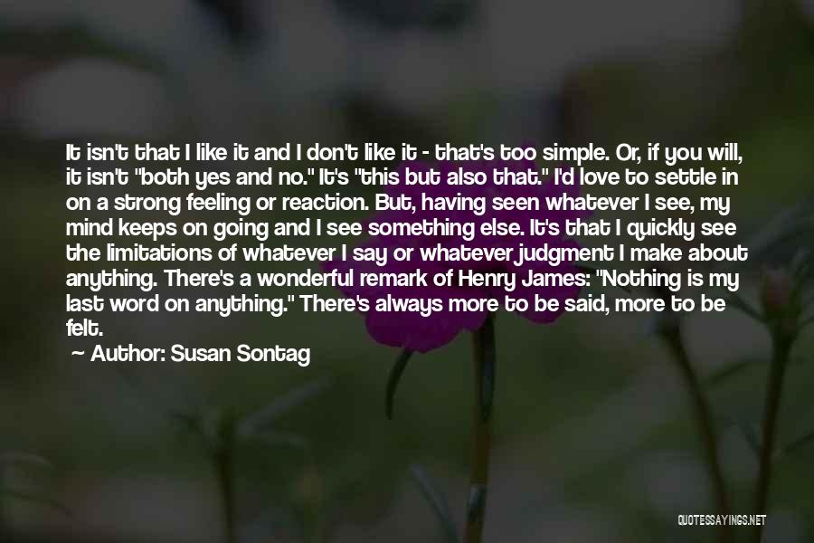 Susan Sontag Quotes: It Isn't That I Like It And I Don't Like It - That's Too Simple. Or, If You Will, It