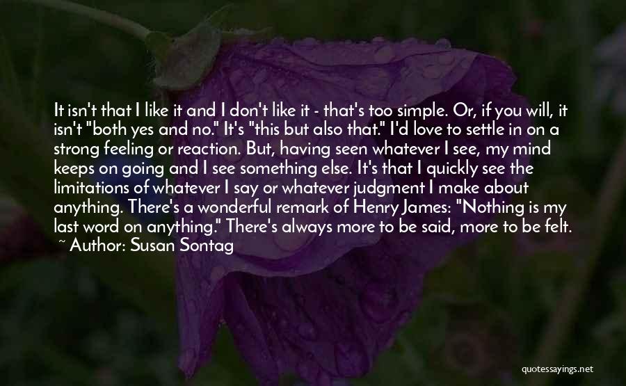 Susan Sontag Quotes: It Isn't That I Like It And I Don't Like It - That's Too Simple. Or, If You Will, It