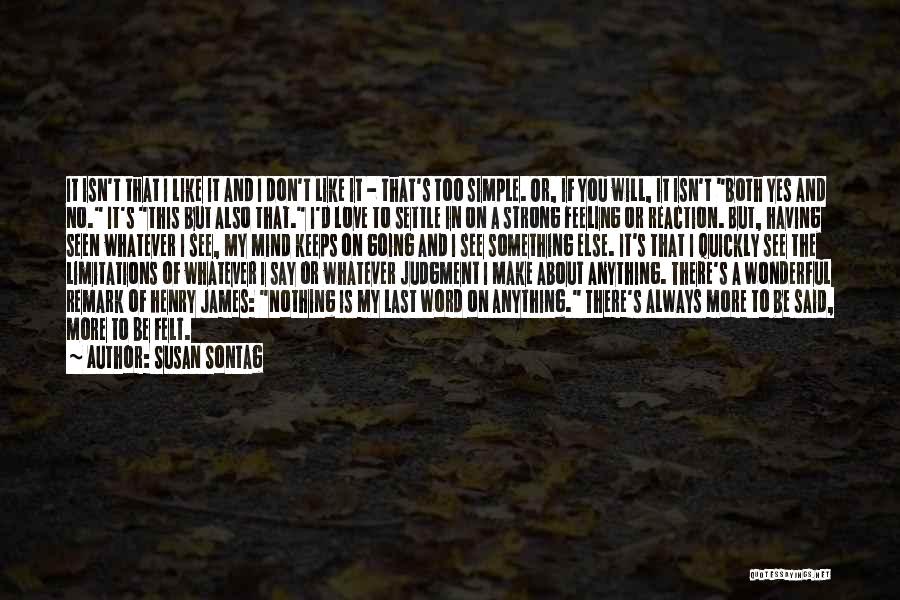 Susan Sontag Quotes: It Isn't That I Like It And I Don't Like It - That's Too Simple. Or, If You Will, It