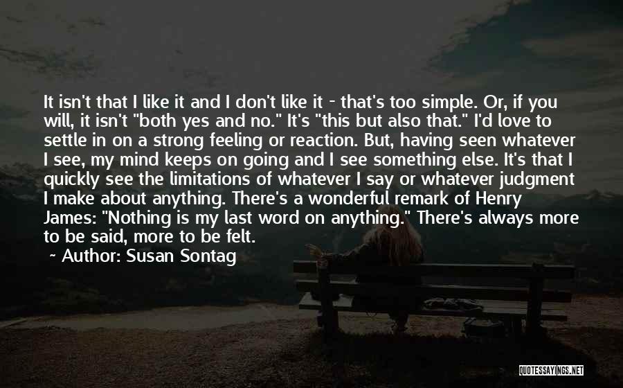 Susan Sontag Quotes: It Isn't That I Like It And I Don't Like It - That's Too Simple. Or, If You Will, It