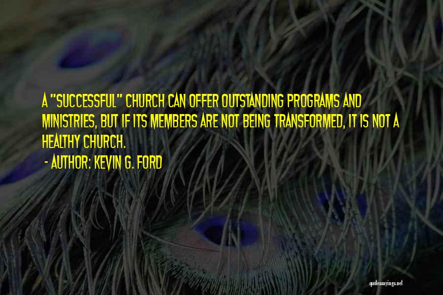 Kevin G. Ford Quotes: A Successful Church Can Offer Outstanding Programs And Ministries, But If Its Members Are Not Being Transformed, It Is Not