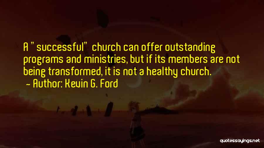 Kevin G. Ford Quotes: A Successful Church Can Offer Outstanding Programs And Ministries, But If Its Members Are Not Being Transformed, It Is Not