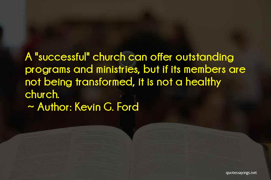 Kevin G. Ford Quotes: A Successful Church Can Offer Outstanding Programs And Ministries, But If Its Members Are Not Being Transformed, It Is Not