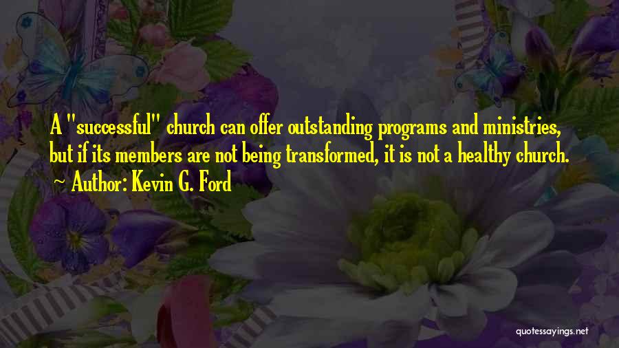 Kevin G. Ford Quotes: A Successful Church Can Offer Outstanding Programs And Ministries, But If Its Members Are Not Being Transformed, It Is Not