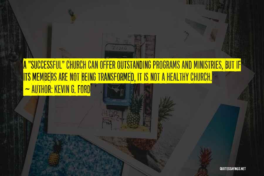 Kevin G. Ford Quotes: A Successful Church Can Offer Outstanding Programs And Ministries, But If Its Members Are Not Being Transformed, It Is Not