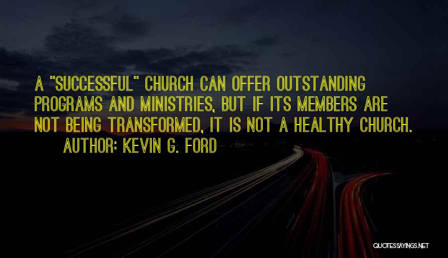 Kevin G. Ford Quotes: A Successful Church Can Offer Outstanding Programs And Ministries, But If Its Members Are Not Being Transformed, It Is Not