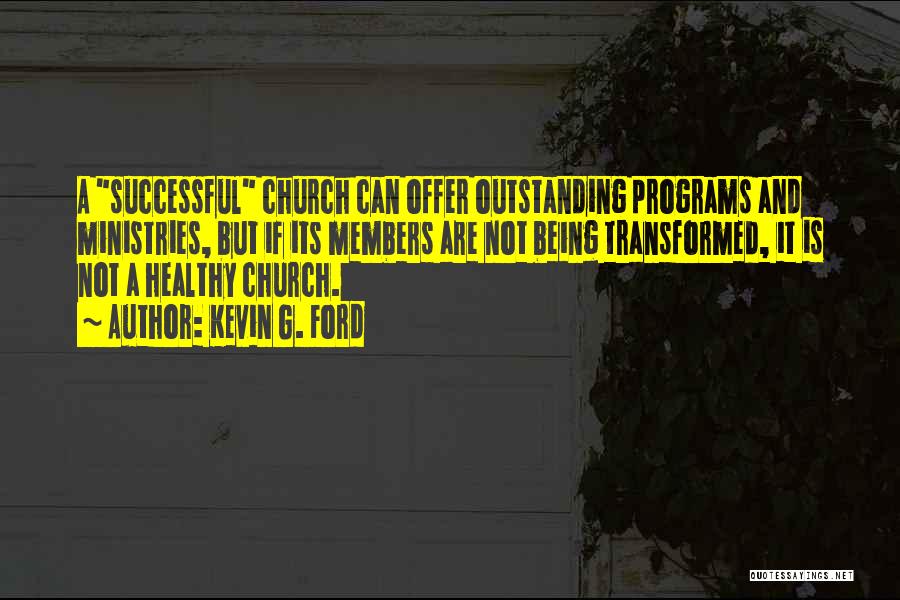 Kevin G. Ford Quotes: A Successful Church Can Offer Outstanding Programs And Ministries, But If Its Members Are Not Being Transformed, It Is Not