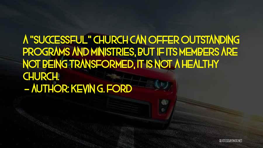 Kevin G. Ford Quotes: A Successful Church Can Offer Outstanding Programs And Ministries, But If Its Members Are Not Being Transformed, It Is Not