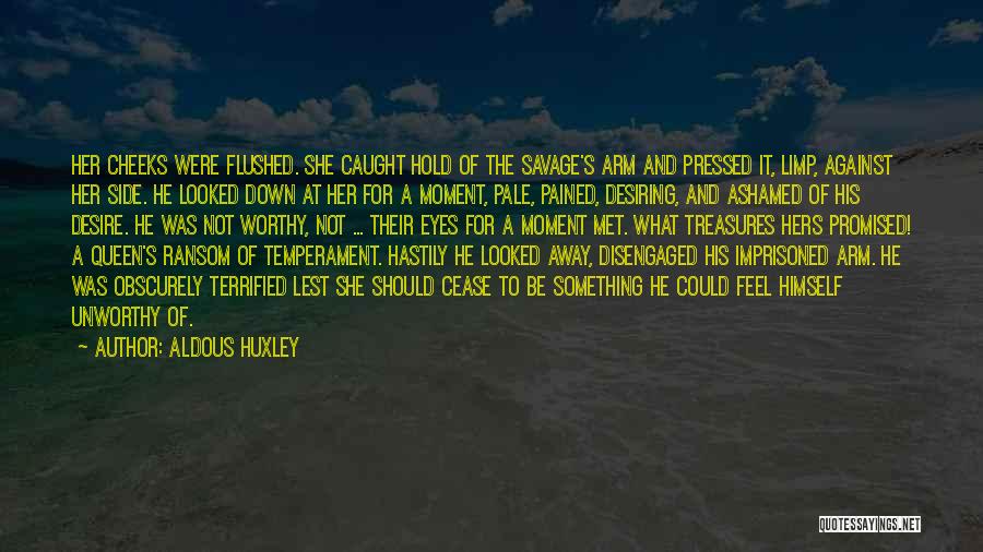 Aldous Huxley Quotes: Her Cheeks Were Flushed. She Caught Hold Of The Savage's Arm And Pressed It, Limp, Against Her Side. He Looked