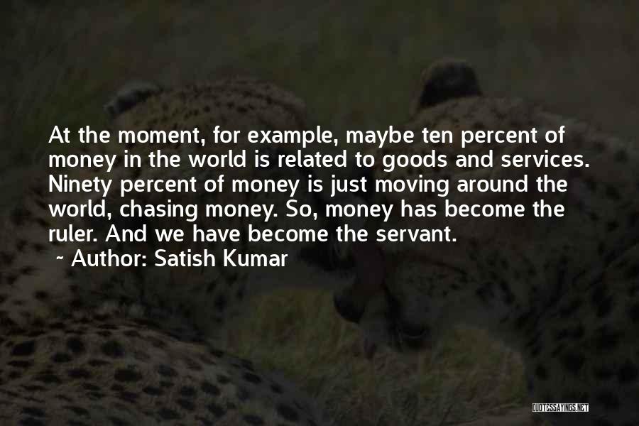 Satish Kumar Quotes: At The Moment, For Example, Maybe Ten Percent Of Money In The World Is Related To Goods And Services. Ninety