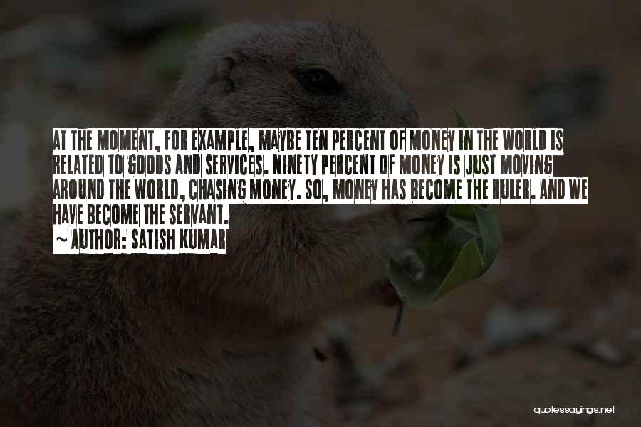 Satish Kumar Quotes: At The Moment, For Example, Maybe Ten Percent Of Money In The World Is Related To Goods And Services. Ninety