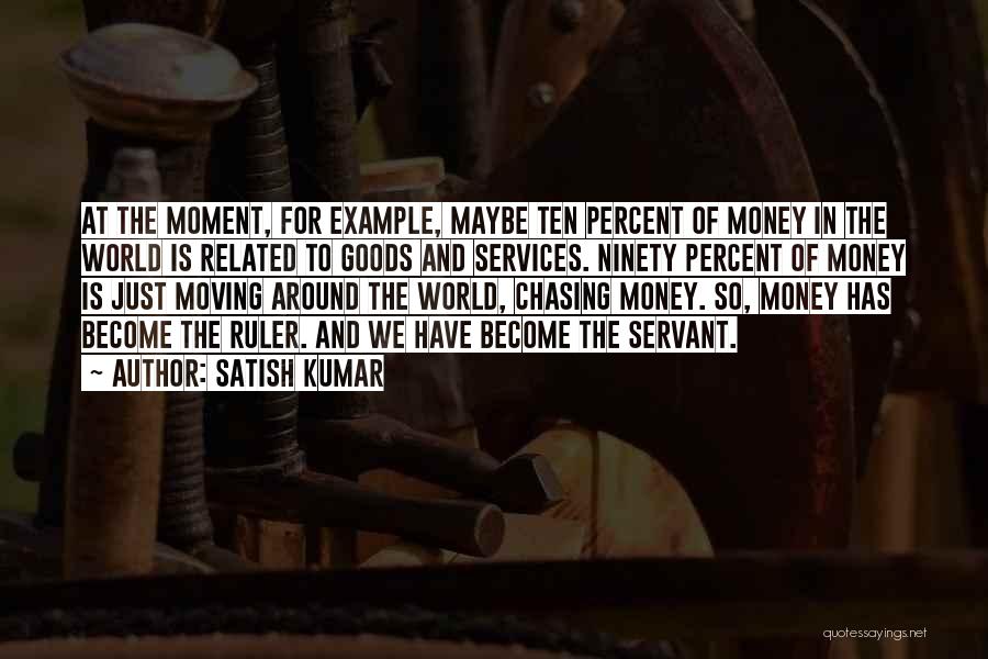 Satish Kumar Quotes: At The Moment, For Example, Maybe Ten Percent Of Money In The World Is Related To Goods And Services. Ninety