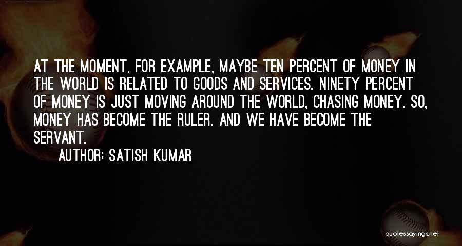 Satish Kumar Quotes: At The Moment, For Example, Maybe Ten Percent Of Money In The World Is Related To Goods And Services. Ninety