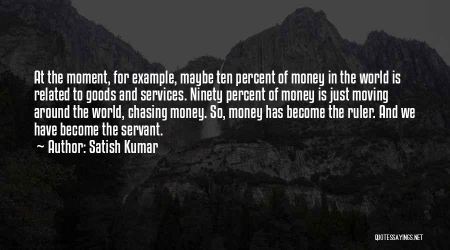 Satish Kumar Quotes: At The Moment, For Example, Maybe Ten Percent Of Money In The World Is Related To Goods And Services. Ninety