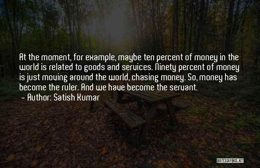 Satish Kumar Quotes: At The Moment, For Example, Maybe Ten Percent Of Money In The World Is Related To Goods And Services. Ninety