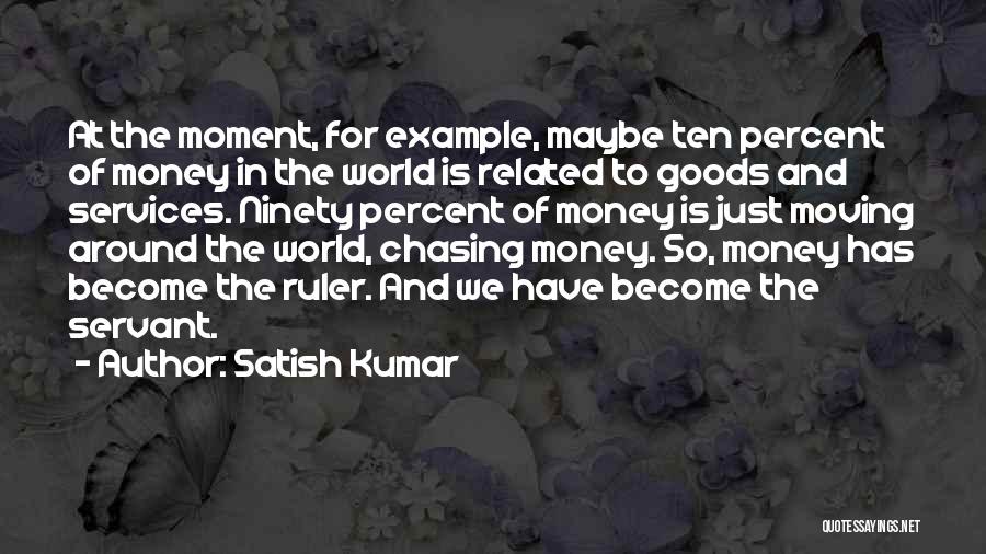 Satish Kumar Quotes: At The Moment, For Example, Maybe Ten Percent Of Money In The World Is Related To Goods And Services. Ninety