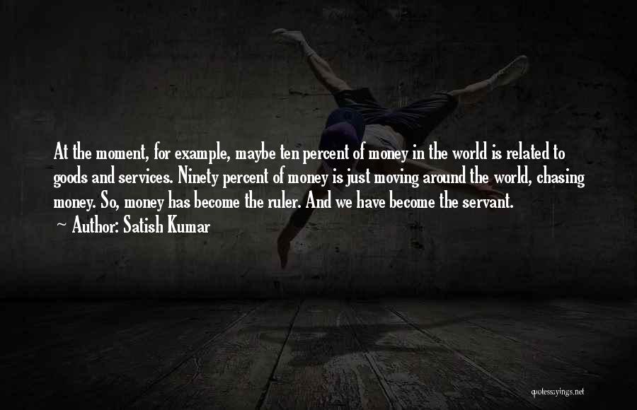 Satish Kumar Quotes: At The Moment, For Example, Maybe Ten Percent Of Money In The World Is Related To Goods And Services. Ninety