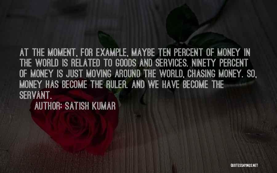 Satish Kumar Quotes: At The Moment, For Example, Maybe Ten Percent Of Money In The World Is Related To Goods And Services. Ninety