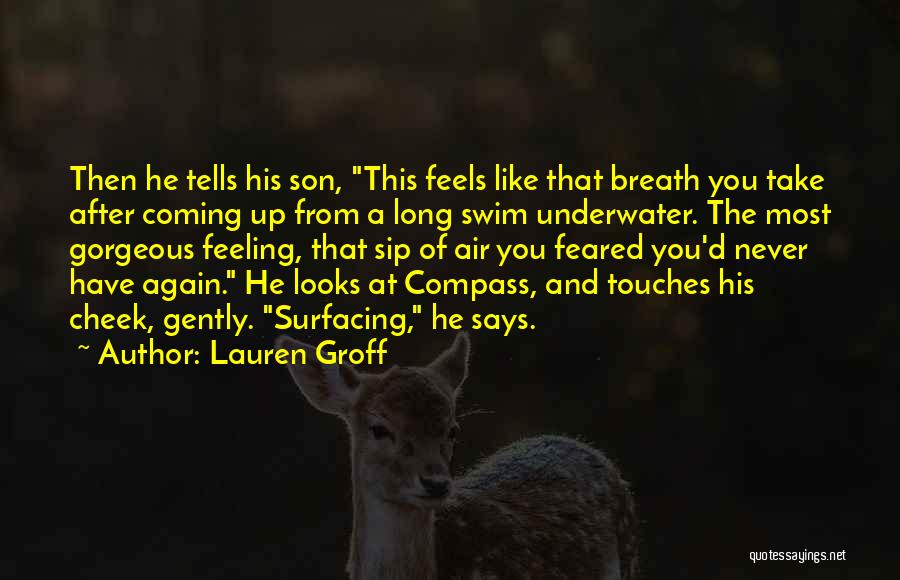 Lauren Groff Quotes: Then He Tells His Son, This Feels Like That Breath You Take After Coming Up From A Long Swim Underwater.