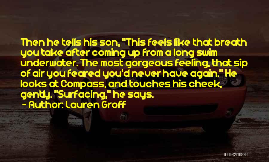 Lauren Groff Quotes: Then He Tells His Son, This Feels Like That Breath You Take After Coming Up From A Long Swim Underwater.