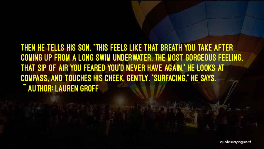 Lauren Groff Quotes: Then He Tells His Son, This Feels Like That Breath You Take After Coming Up From A Long Swim Underwater.