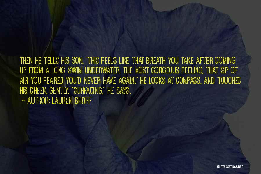 Lauren Groff Quotes: Then He Tells His Son, This Feels Like That Breath You Take After Coming Up From A Long Swim Underwater.