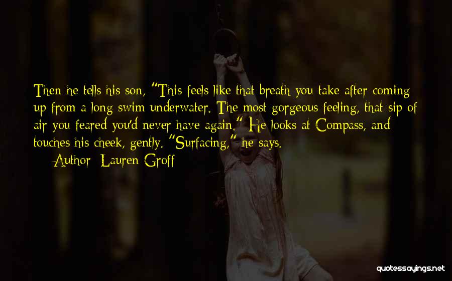 Lauren Groff Quotes: Then He Tells His Son, This Feels Like That Breath You Take After Coming Up From A Long Swim Underwater.