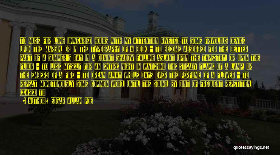 Edgar Allan Poe Quotes: To Muse For Long Unwearied Hours With My Attention Riveted To Some Frivolous Device Upon The Margin, Or In The