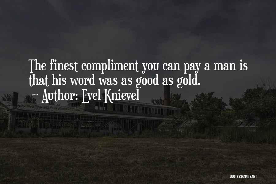 Evel Knievel Quotes: The Finest Compliment You Can Pay A Man Is That His Word Was As Good As Gold.