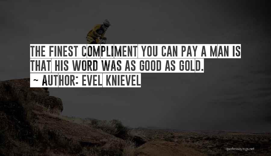 Evel Knievel Quotes: The Finest Compliment You Can Pay A Man Is That His Word Was As Good As Gold.