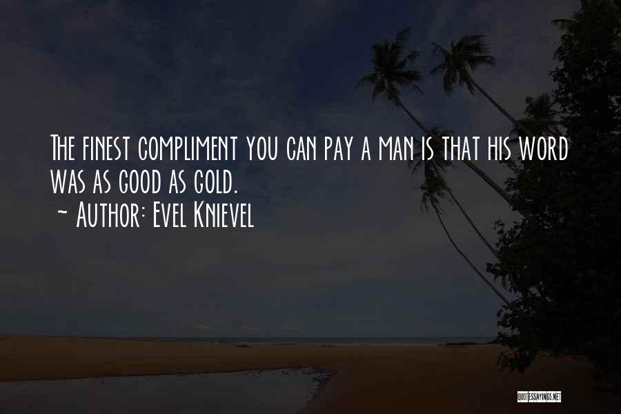 Evel Knievel Quotes: The Finest Compliment You Can Pay A Man Is That His Word Was As Good As Gold.