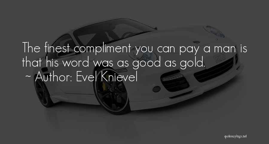 Evel Knievel Quotes: The Finest Compliment You Can Pay A Man Is That His Word Was As Good As Gold.