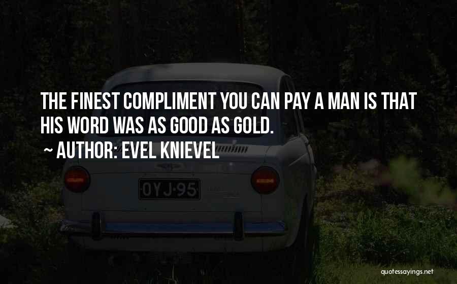 Evel Knievel Quotes: The Finest Compliment You Can Pay A Man Is That His Word Was As Good As Gold.