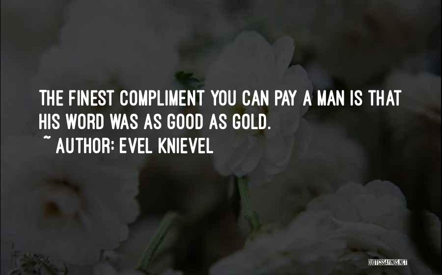 Evel Knievel Quotes: The Finest Compliment You Can Pay A Man Is That His Word Was As Good As Gold.