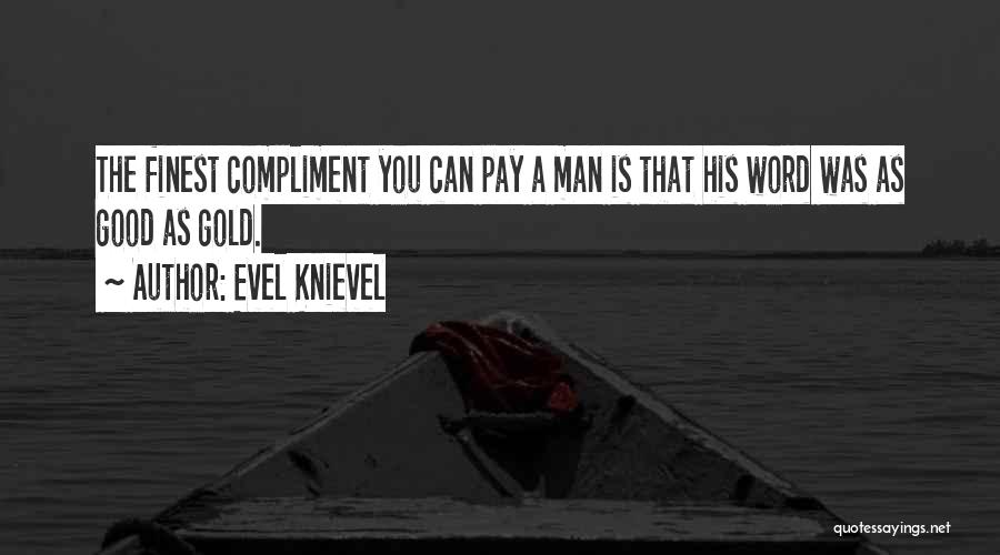 Evel Knievel Quotes: The Finest Compliment You Can Pay A Man Is That His Word Was As Good As Gold.