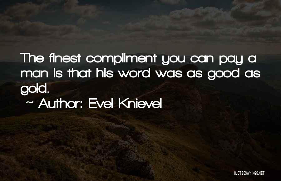 Evel Knievel Quotes: The Finest Compliment You Can Pay A Man Is That His Word Was As Good As Gold.