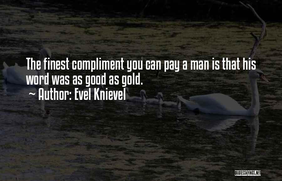 Evel Knievel Quotes: The Finest Compliment You Can Pay A Man Is That His Word Was As Good As Gold.