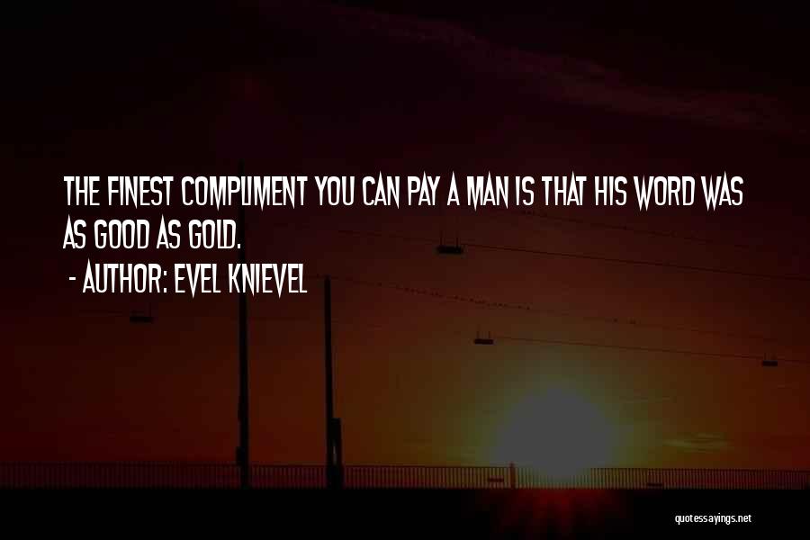 Evel Knievel Quotes: The Finest Compliment You Can Pay A Man Is That His Word Was As Good As Gold.