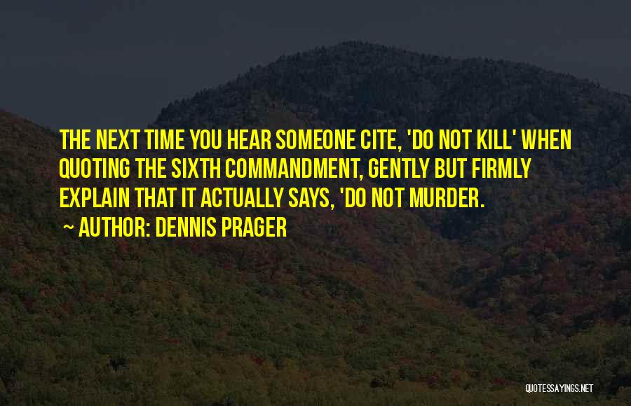 Dennis Prager Quotes: The Next Time You Hear Someone Cite, 'do Not Kill' When Quoting The Sixth Commandment, Gently But Firmly Explain That