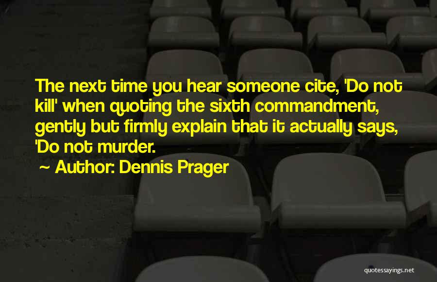 Dennis Prager Quotes: The Next Time You Hear Someone Cite, 'do Not Kill' When Quoting The Sixth Commandment, Gently But Firmly Explain That