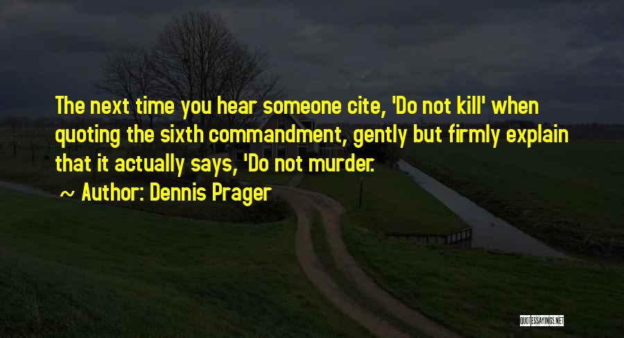 Dennis Prager Quotes: The Next Time You Hear Someone Cite, 'do Not Kill' When Quoting The Sixth Commandment, Gently But Firmly Explain That