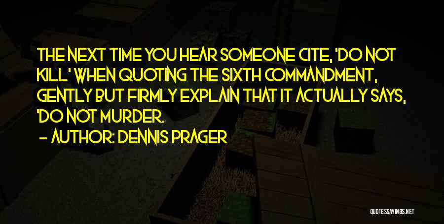 Dennis Prager Quotes: The Next Time You Hear Someone Cite, 'do Not Kill' When Quoting The Sixth Commandment, Gently But Firmly Explain That