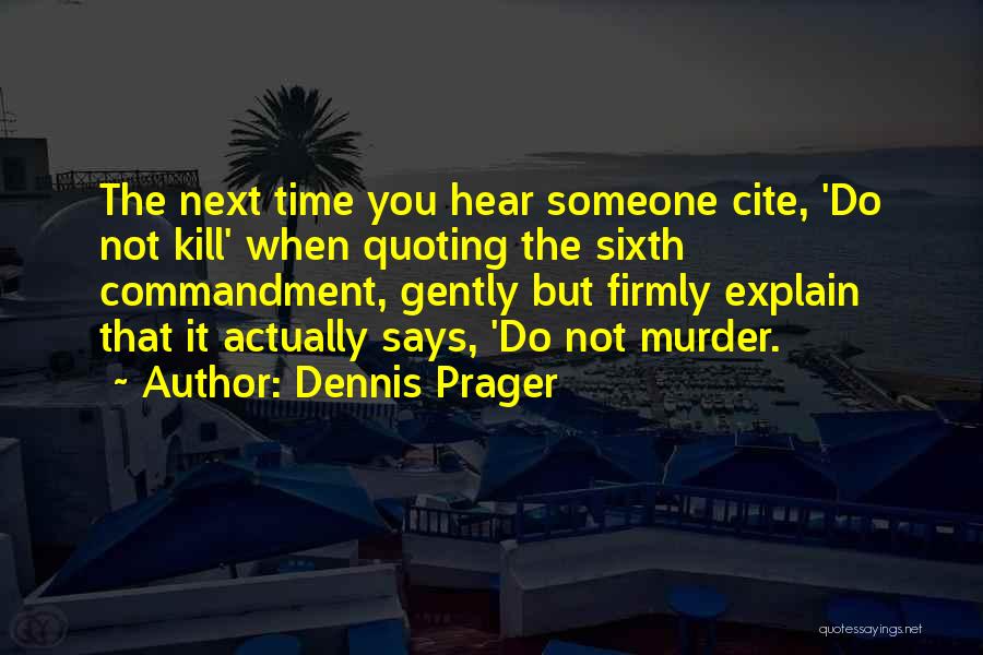 Dennis Prager Quotes: The Next Time You Hear Someone Cite, 'do Not Kill' When Quoting The Sixth Commandment, Gently But Firmly Explain That